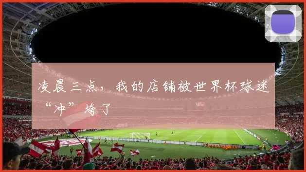 凌晨三点，我的店铺被世界杯球迷“冲”垮了