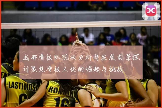 成都滑板队现状分析与发展前景探讨聚焦滑板文化的崛起与挑战