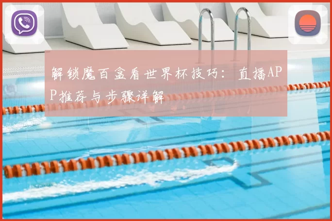 解锁魔百盒看世界杯技巧：直播APP推荐与步骤详解