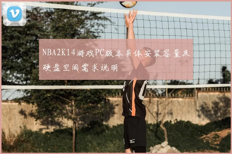 NBA2K14游戏PC版本具体安装容量及硬盘空间需求说明