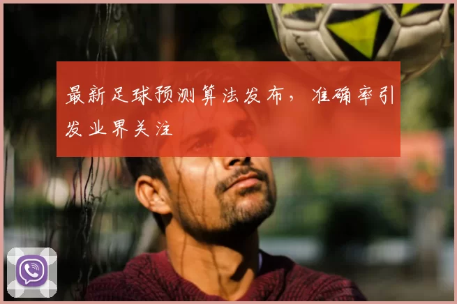最新足球预测算法发布，准确率引发业界关注