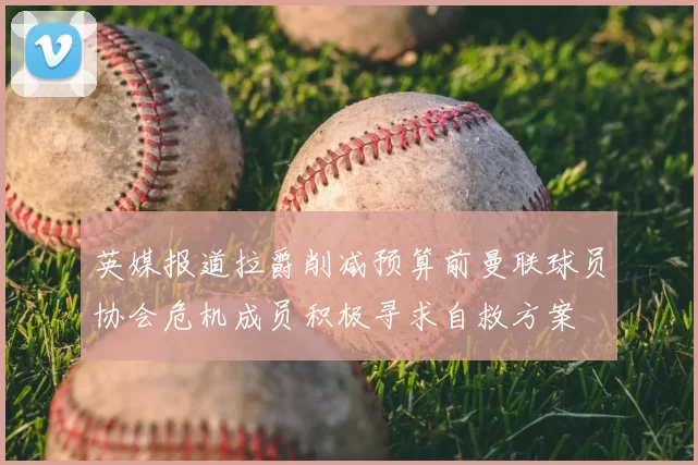 英媒报道拉爵削减预算前曼联球员协会危机成员积极寻求自救方案