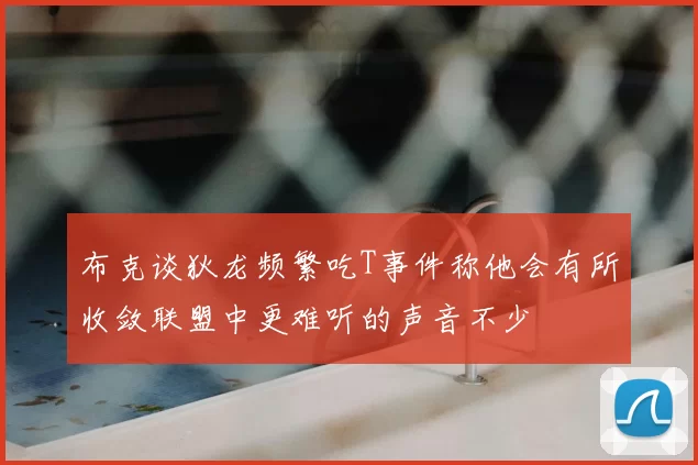 布克谈狄龙频繁吃T事件称他会有所收敛联盟中更难听的声音不少