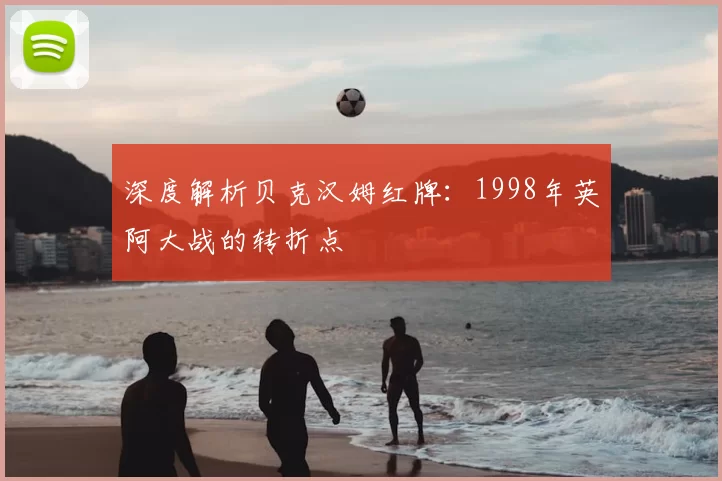 深度解析贝克汉姆红牌：1998年英阿大战的转折点