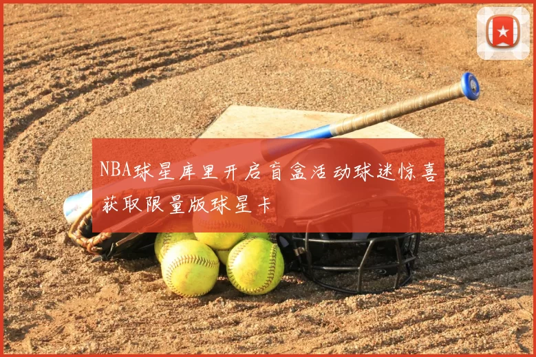 NBA球星库里开启盲盒活动球迷惊喜获取限量版球星卡