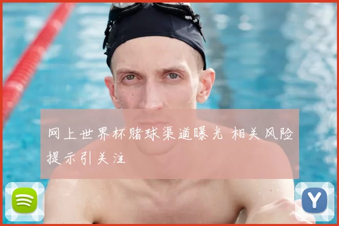 网上世界杯赌球渠道曝光 相关风险提示引关注