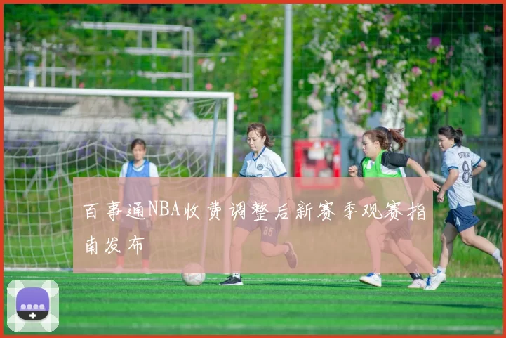 百事通NBA收费调整后新赛季观赛指南发布