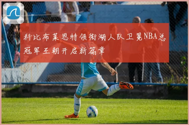 科比布莱恩特领衔湖人队卫冕NBA总冠军王朝开启新篇章