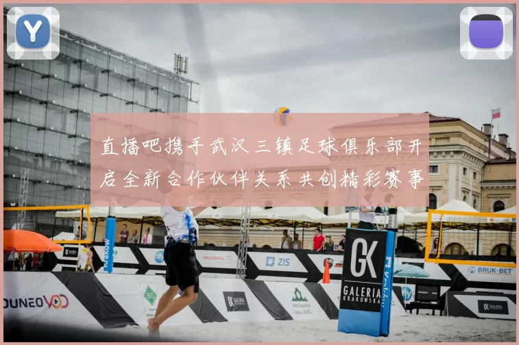 直播吧携手武汉三镇足球俱乐部开启全新合作伙伴关系共创精彩赛事体验