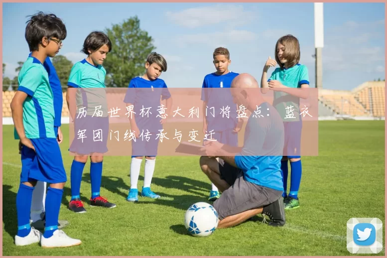历届世界杯意大利门将盘点：蓝衣军团门线传承与变迁
