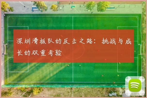 深圳滑板队的反击之路：挑战与成长的双重考验