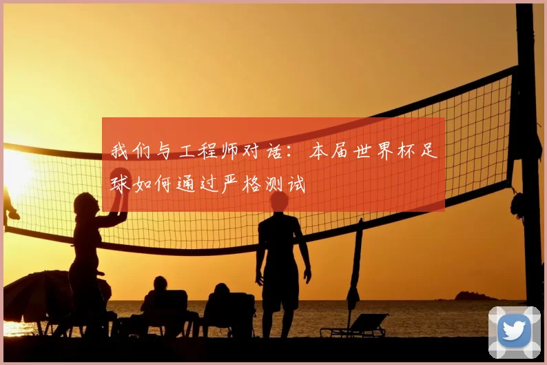 我们与工程师对话：本届世界杯足球如何通过严格测试