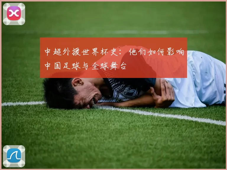 中超外援世界杯史：他们如何影响中国足球与全球舞台