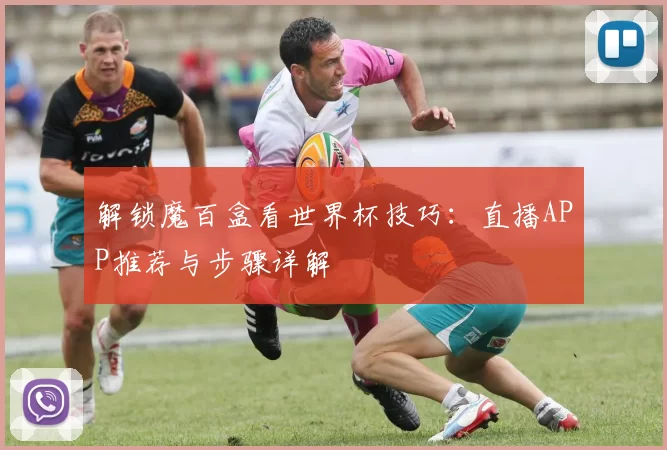 解锁魔百盒看世界杯技巧：直播APP推荐与步骤详解