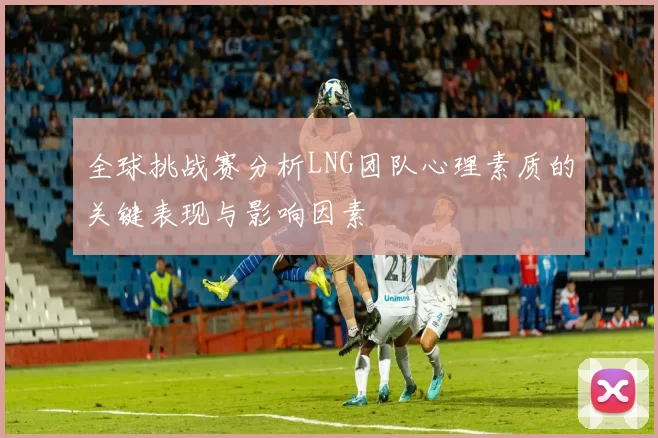 全球挑战赛分析LNG团队心理素质的关键表现与影响因素