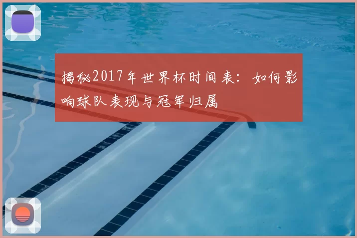 揭秘2017年世界杯时间表：如何影响球队表现与冠军归属