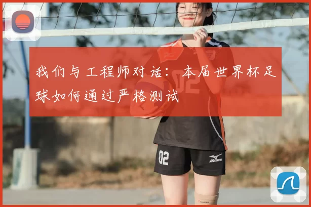 我们与工程师对话：本届世界杯足球如何通过严格测试
