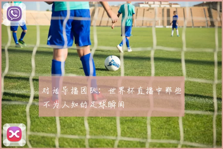 对话导播团队：世界杯直播中那些不为人知的足球瞬间