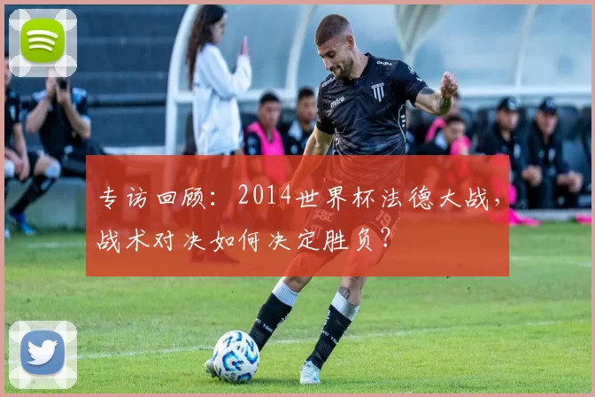 专访回顾：2014世界杯法德大战，战术对决如何决定胜负？