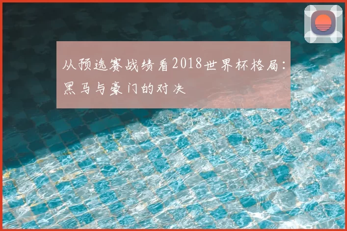 从预选赛战绩看2018世界杯格局：黑马与豪门的对决