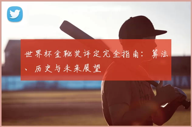 世界杯金靴奖评定完全指南：算法、历史与未来展望