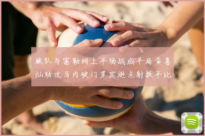 狼队与富勒姆上半场战成平局黄喜灿助攻马内破门罗宾逊点射扳平比分