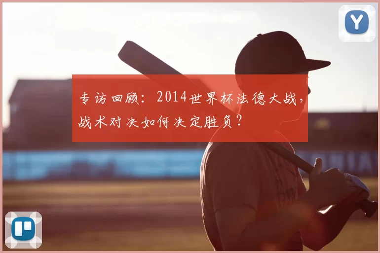 专访回顾：2014世界杯法德大战，战术对决如何决定胜负？