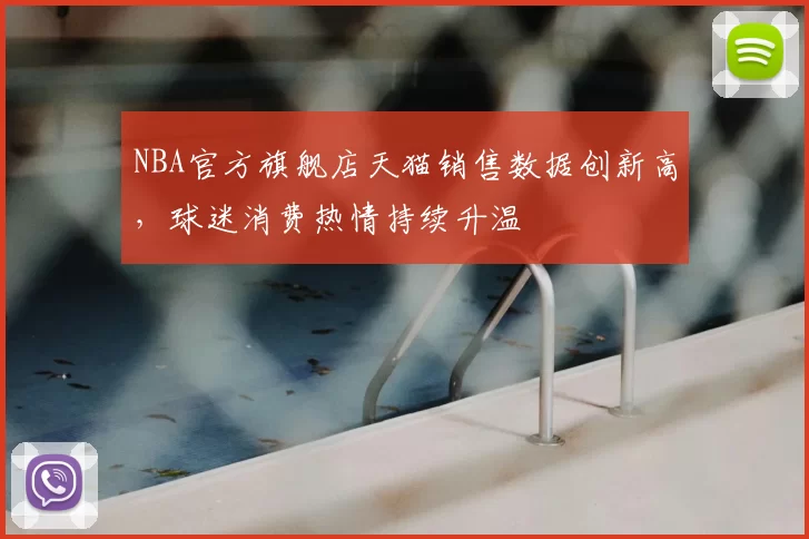 NBA官方旗舰店天猫销售数据创新高，球迷消费热情持续升温
