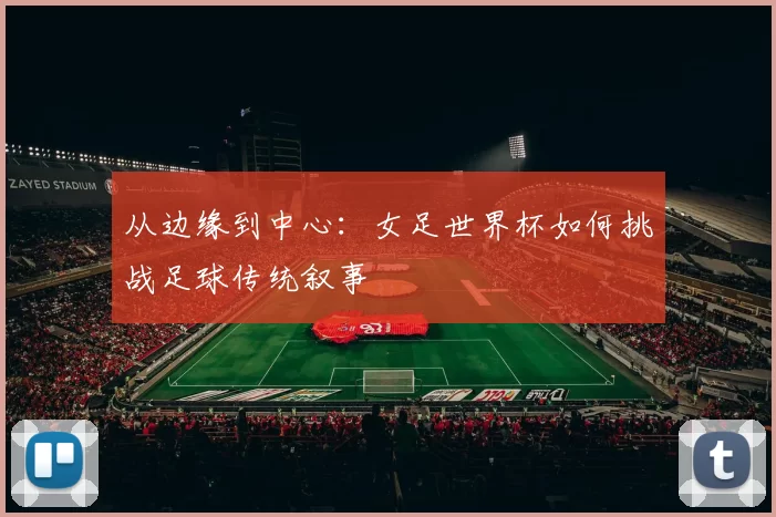 从边缘到中心：女足世界杯如何挑战足球传统叙事
