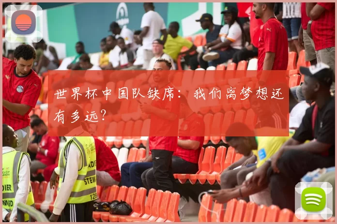 世界杯中国队缺席：我们离梦想还有多远？