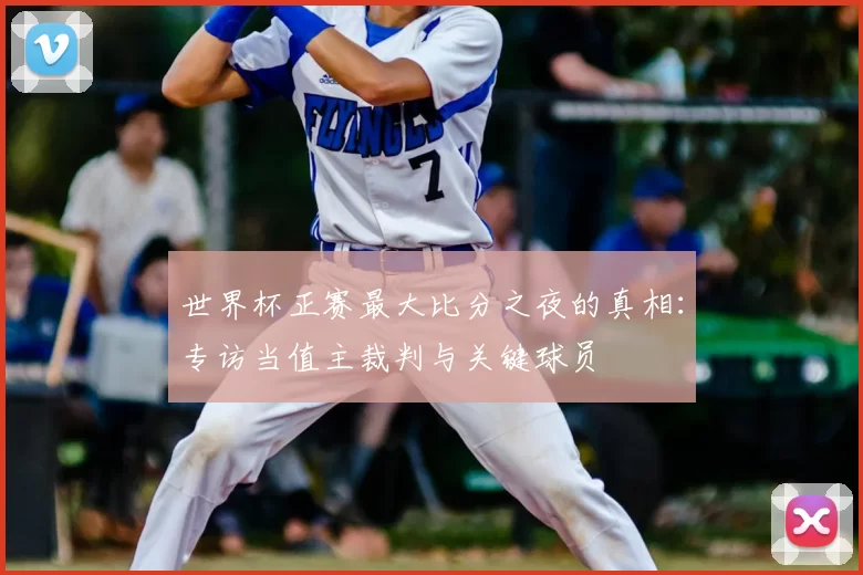 世界杯正赛最大比分之夜的真相：专访当值主裁判与关键球员
