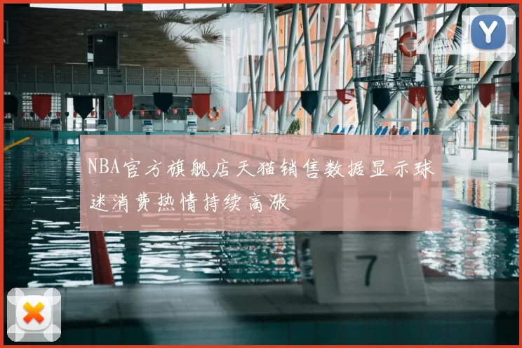 NBA官方旗舰店天猫销售数据显示球迷消费热情持续高涨