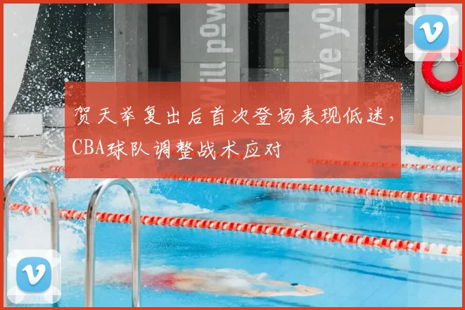 贺天举复出后首次登场表现低迷，CBA球队调整战术应对