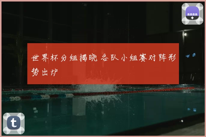 世界杯分组揭晓 各队小组赛对阵形势出炉