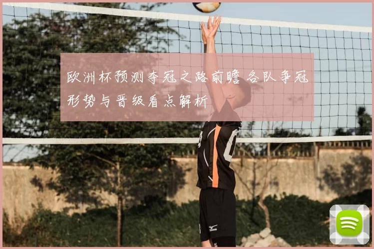 欧洲杯预测夺冠之路前瞻 各队争冠形势与晋级看点解析