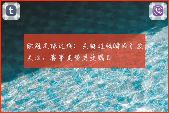 欧冠足球过线:关键过线瞬间引发关注,赛事走势更受瞩目