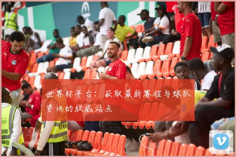 世界杯平台：获取最新赛程与球队资讯的权威站点