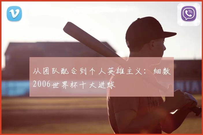 从团队配合到个人英雄主义：细数2006世界杯十大进球