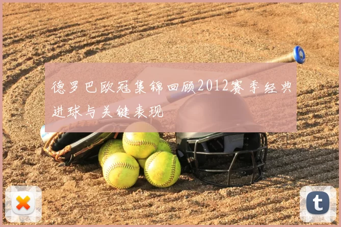 德罗巴欧冠集锦回顾2012赛季经典进球与关键表现