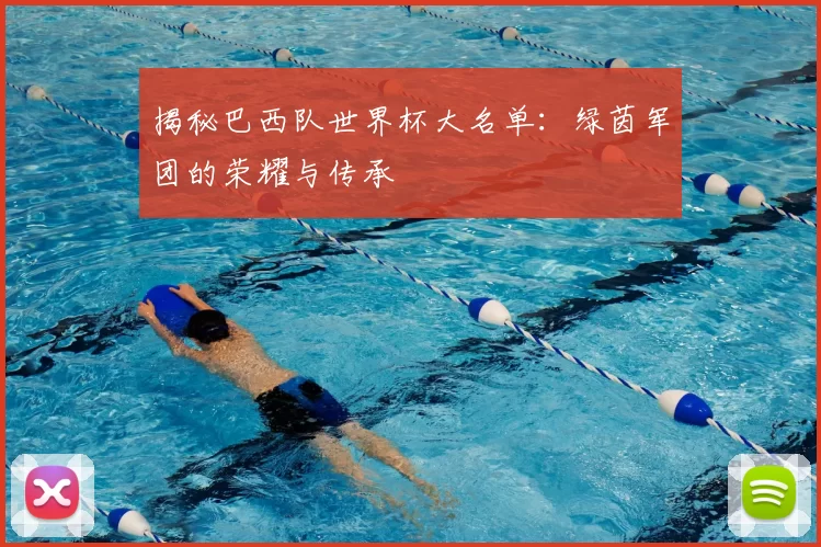 揭秘巴西队世界杯大名单：绿茵军团的荣耀与传承