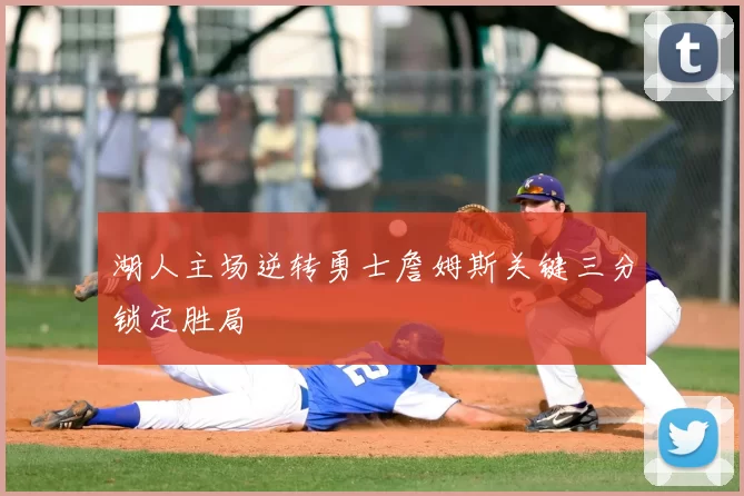 湖人主场逆转勇士詹姆斯关键三分锁定胜局