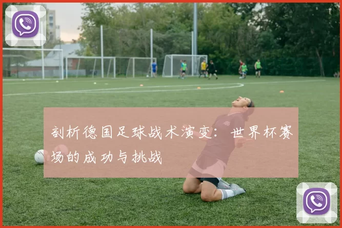 剖析德国足球战术演变：世界杯赛场的成功与挑战