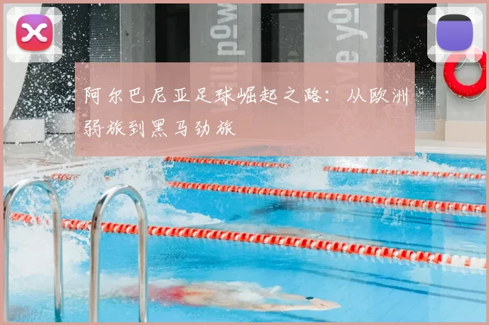 阿尔巴尼亚足球崛起之路：从欧洲弱旅到黑马劲旅