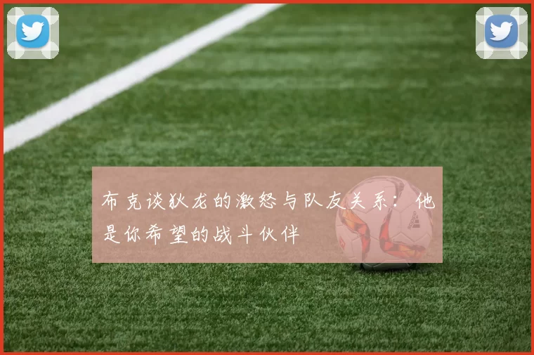 布克谈狄龙的激怒与队友关系：他是你希望的战斗伙伴
