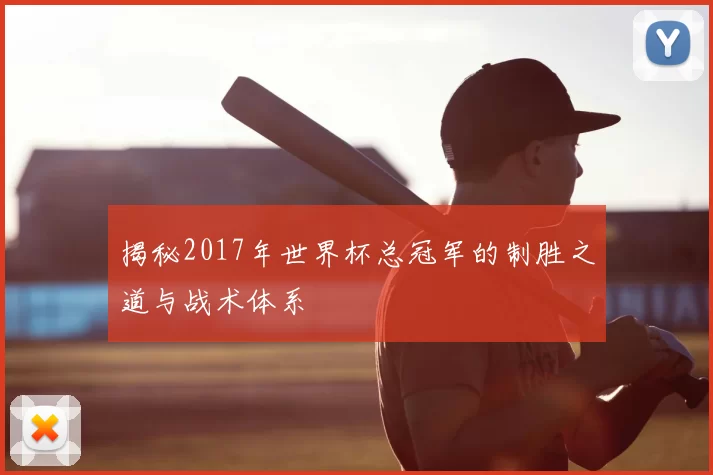 揭秘2017年世界杯总冠军的制胜之道与战术体系