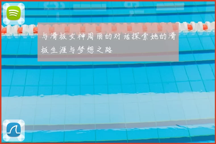 与滑板女神周丽的对话探索她的滑板生涯与梦想之路