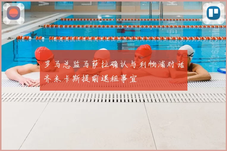 罗马总监马萨拉确认与利物浦对话齐米卡斯提前退租事宜