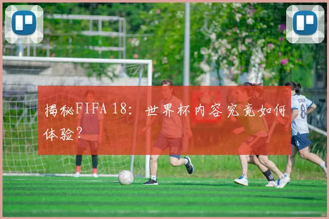 揭秘FIFA 18：世界杯内容究竟如何体验？