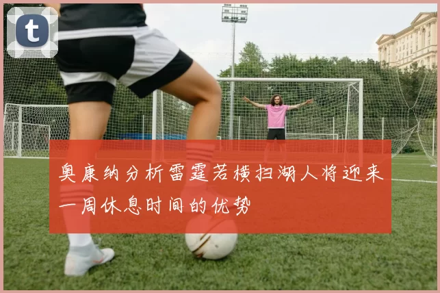 奥康纳分析雷霆若横扫湖人将迎来一周休息时间的优势