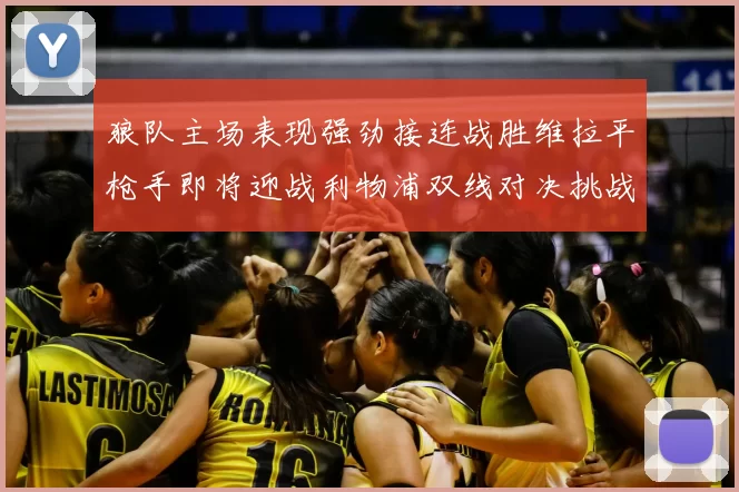 狼队主场表现强劲接连战胜维拉平枪手即将迎战利物浦双线对决挑战升级
